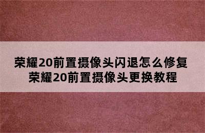 荣耀20前置摄像头闪退怎么修复 荣耀20前置摄像头更换教程